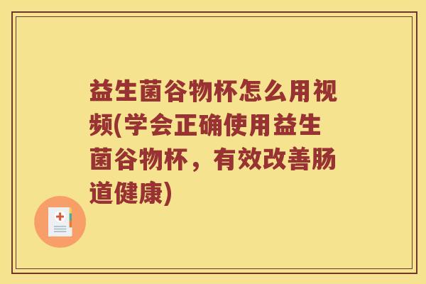 益生菌谷物杯怎么用视频(学会正确使用益生菌谷物杯，有效改善肠道健康)