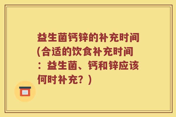 益生菌钙锌的补充时间(合适的饮食补充时间：益生菌、钙和锌应该何时补充？)