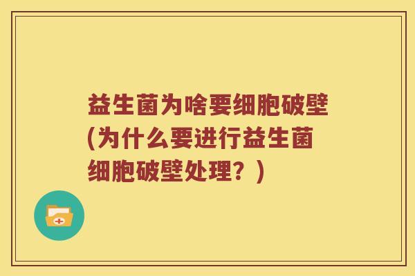 益生菌为啥要细胞破壁(为什么要进行益生菌细胞破壁处理？)