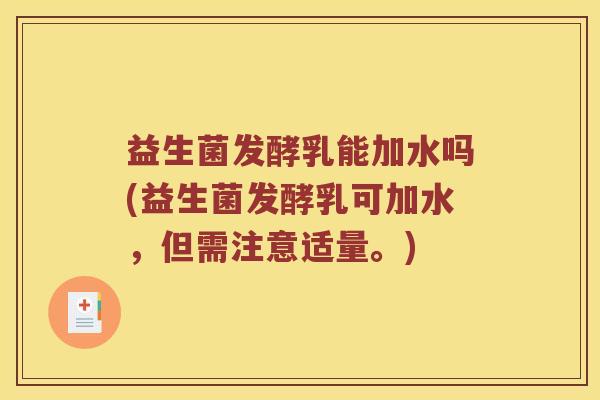 益生菌发酵乳能加水吗(益生菌发酵乳可加水，但需注意适量。)