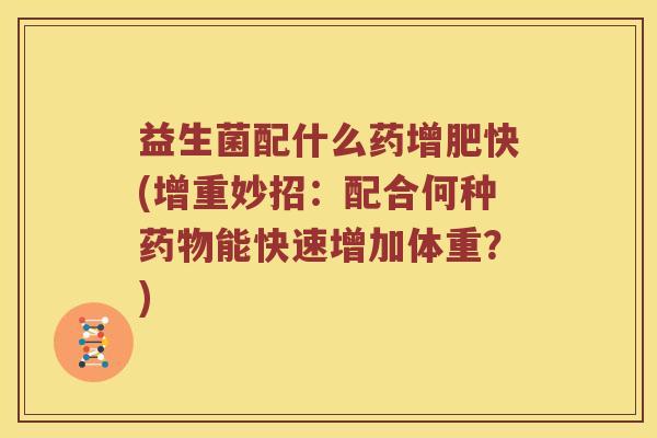 益生菌配什么药增肥快(增重妙招：配合何种药物能快速增加体重？)