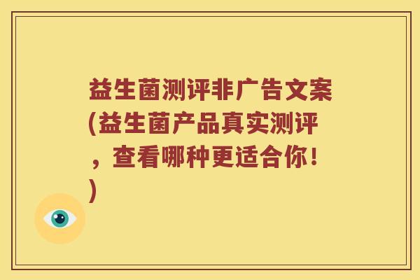 益生菌测评非广告文案(益生菌产品真实测评，查看哪种更适合你！)