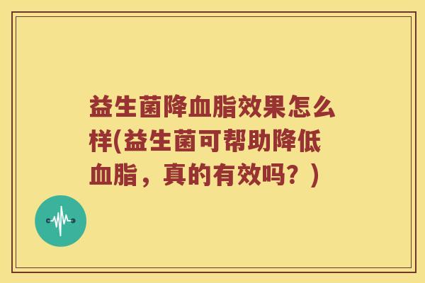益生菌降血脂效果怎么样(益生菌可帮助降低血脂，真的有效吗？)