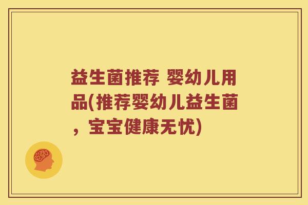 益生菌推荐 婴幼儿用品(推荐婴幼儿益生菌，宝宝健康无忧)