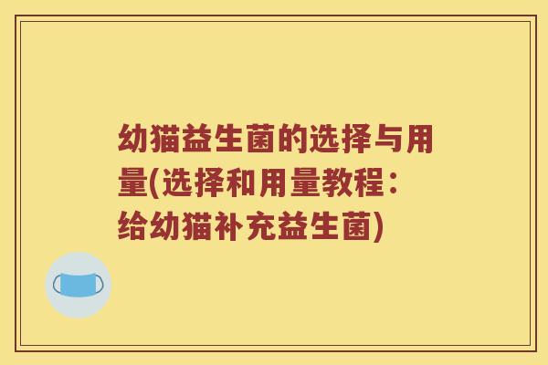 幼猫益生菌的选择与用量(选择和用量教程：给幼猫补充益生菌)