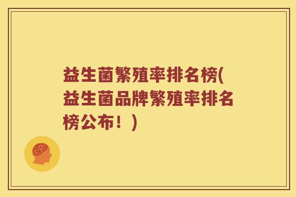 益生菌繁殖率排名榜(益生菌品牌繁殖率排名榜公布！)