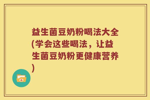 益生菌豆奶粉喝法大全(学会这些喝法，让益生菌豆奶粉更健康营养)