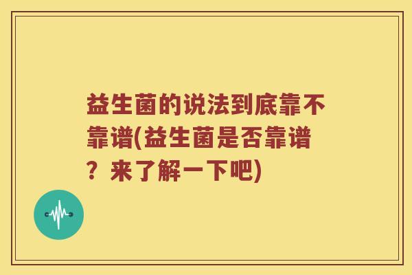 益生菌的说法到底靠不靠谱(益生菌是否靠谱?来了解一下吧) 益生菌的说法到底靠不靠谱(益生菌是否靠谱?来了解一下吧)