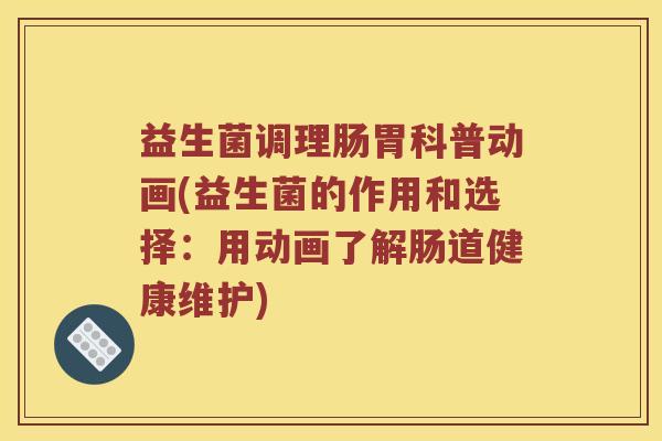 益生菌调理肠胃科普动画(益生菌的作用和选择：用动画了解肠道健康维护)