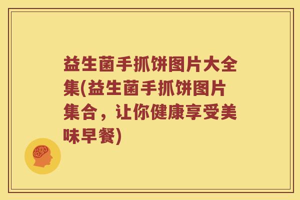 益生菌手抓饼图片大全集(益生菌手抓饼图片集合,让你健康享受美味早餐) 益生菌手抓饼图片大全集(益生菌手抓饼图片集合,让你健康享受美味早餐)