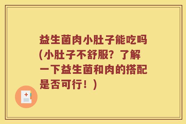 益生菌肉小肚子能吃吗(小肚子不舒服？了解一下益生菌和肉的搭配是否可行！)