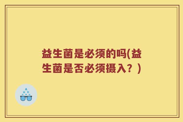 益生菌是必须的吗(益生菌是否必须摄入？)
