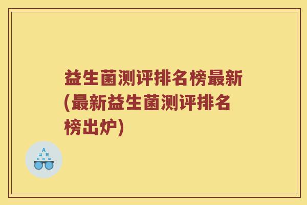 益生菌测评排名榜新(新益生菌测评排名榜出炉) 益生菌测评排名榜新(新益生菌测评排名榜出炉)