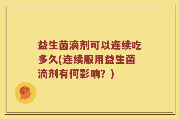 益生菌滴剂可以连续吃多久(连续服用益生菌滴剂有何影响？)