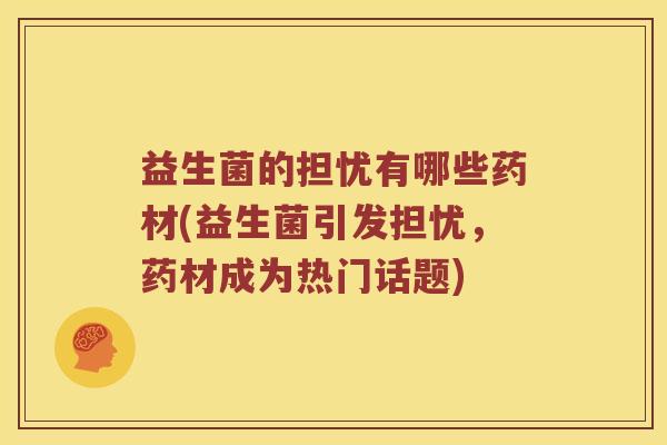 益生菌的担忧有哪些药材(益生菌引发担忧，药材成为热门话题)