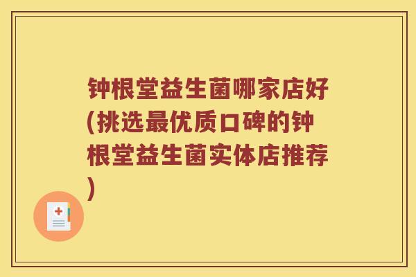 钟根堂益生菌哪家店好(挑选优质口碑的钟根堂益生菌实体店推荐) 钟根堂益生菌哪家店好(挑选优质口碑的钟根堂益生菌实体店推荐)