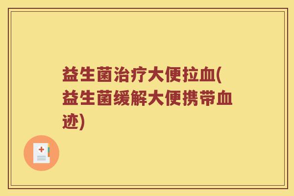 益生菌大便拉(益生菌缓解大便携带迹) 益生菌大便拉(益生菌缓解大便携带迹)