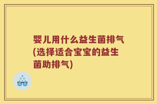 婴儿用什么益生菌排气(选择适合宝宝的益生菌助排气)