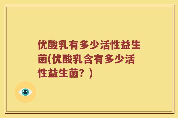 优酸乳有多少活性益生菌(优酸乳含有多少活性益生菌？)