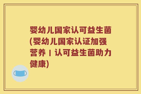 婴幼儿国家认可益生菌(婴幼儿国家认证加强营养丨认可益生菌助力健康)