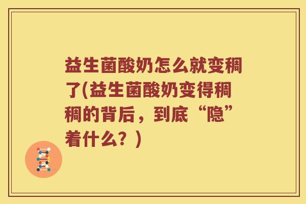 益生菌酸奶怎么就变稠了(益生菌酸奶变得稠稠的背后，到底“隐”着什么？)