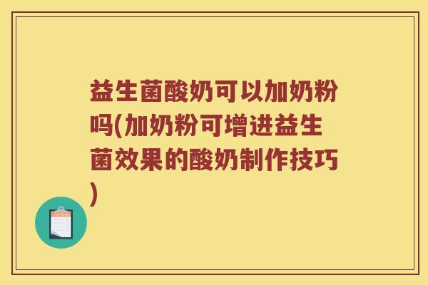 益生菌酸奶可以加奶粉吗(加奶粉可增进益生菌效果的酸奶制作技巧)