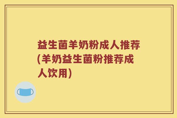 益生菌羊奶粉成人推荐(羊奶益生菌粉推荐成人饮用)