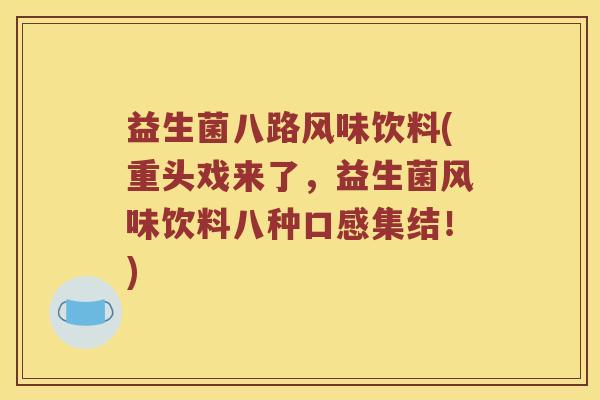 益生菌八路风味饮料(重头戏来了，益生菌风味饮料八种口感集结！)