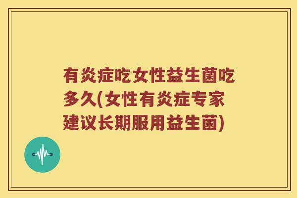 有炎症吃女性益生菌吃多久(女性有炎症专家建议长期服用益生菌)