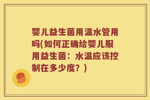 婴儿益生菌用温水管用吗(如何正确给婴儿服用益生菌:水温应该控制在多少度?) 婴儿益生菌用温水管用吗(如何正确给婴儿服用益生菌:水温应该控制在多少度?)