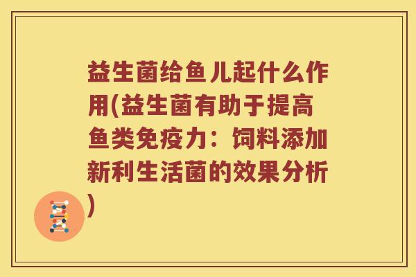 益生菌给鱼儿起什么作用(益生菌有助于提高鱼类免疫力：饲料添加新利生活菌的效果分析)