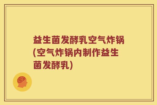 益生菌发酵乳空气炸锅(空气炸锅内制作益生菌发酵乳)