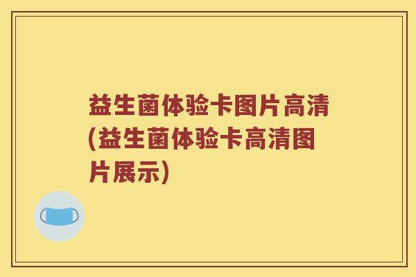 益生菌体验卡图片高清(益生菌体验卡高清图片展示) 益生菌体验卡图片高清(益生菌体验卡高清图片展示)