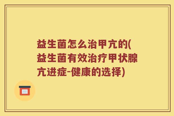 益生菌怎么治甲亢的(益生菌有效治疗甲状腺亢进症-健康的选择)