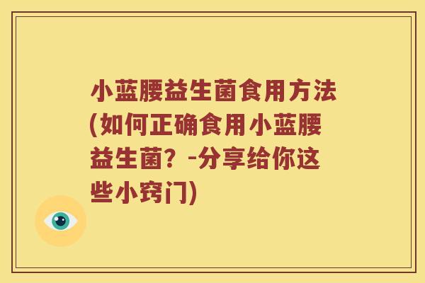 小蓝腰益生菌食用方法(如何正确食用小蓝腰益生菌？-分享给你这些小窍门)