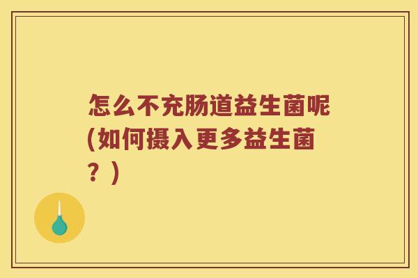 怎么不充肠道益生菌呢(如何摄入更多益生菌？)