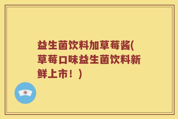 益生菌饮料加草莓酱(草莓口味益生菌饮料新鲜上市！)