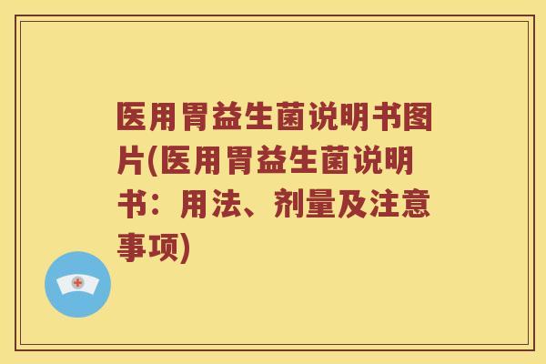 医用胃益生菌说明书图片(医用胃益生菌说明书：用法、剂量及注意事项)