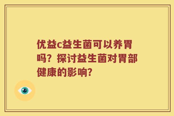 优益c益生菌可以养胃吗？探讨益生菌对胃部健康的影响？