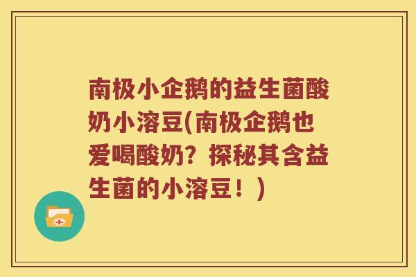 南极小企鹅的益生菌酸奶小溶豆(南极企鹅也爱喝酸奶?探秘其含益生菌的小溶豆!) 南极小企鹅的益生菌酸奶小溶豆(南极企鹅也爱喝酸奶?探秘其含益生菌的小溶豆!)
