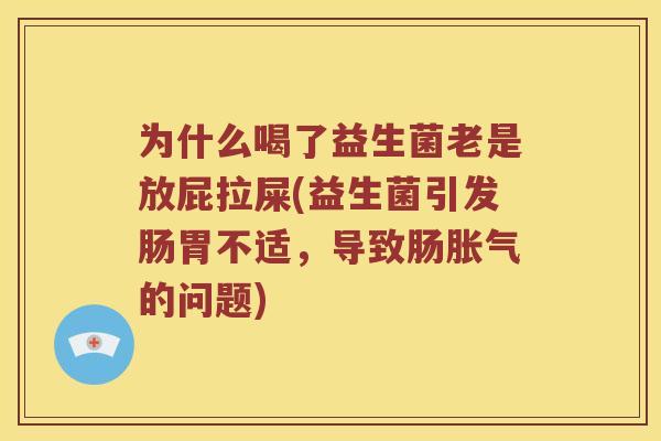 为什么喝了益生菌老是放屁拉屎(益生菌引发肠胃不适，导致肠胀气的问题)
