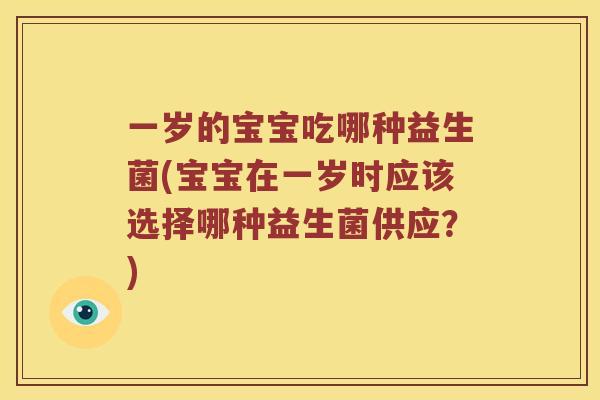 一岁的宝宝吃哪种益生菌(宝宝在一岁时应该选择哪种益生菌供应？)