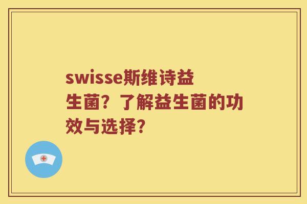 swisse斯维诗益生菌?了解益生菌的功效与选择? swisse斯维诗益生菌?了解益生菌的功效与选择?