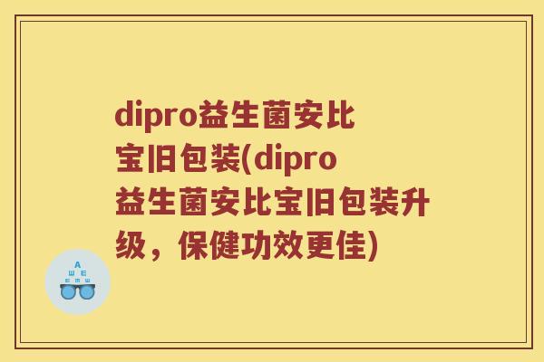 dipro益生菌安比宝旧包装(dipro益生菌安比宝旧包装升级，保健功效更佳)