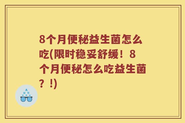 8个月便秘益生菌怎么吃(限时稳妥舒缓！8个月便秘怎么吃益生菌？!)