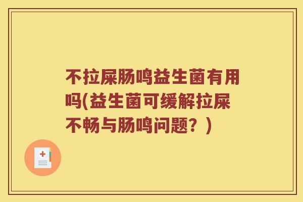 不拉屎肠鸣益生菌有用吗(益生菌可缓解拉屎不畅与肠鸣问题？)