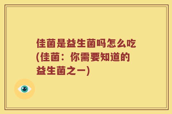 佳菌是益生菌吗怎么吃(佳菌:你需要知道的益生菌之一) 佳菌是益生菌吗怎么吃(佳菌:你需要知道的益生菌之一)