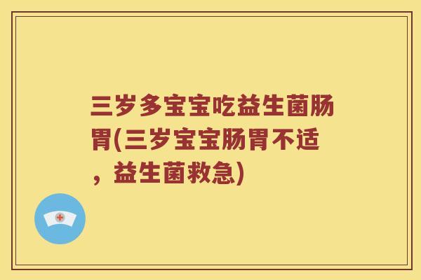 三岁多宝宝吃益生菌肠胃(三岁宝宝肠胃不适，益生菌救急)
