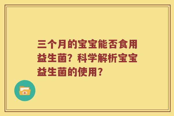 三个月的宝宝能否食用益生菌？科学解析宝宝益生菌的使用？