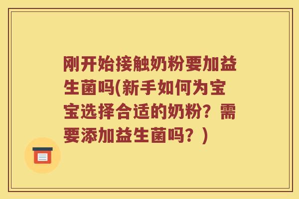 刚开始接触奶粉要加益生菌吗(新手如何为宝宝选择合适的奶粉？需要添加益生菌吗？)